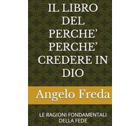 IL LIBRO DEL PERCHE’ PERCHE’ CREDERE IN DIO: LE RAGIONI FONDAMENTALI DELLA FEDE