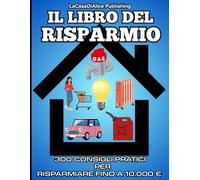 IL LIBRO DEL RISPARMIO: 300 consigli pratici, trucchi ed espedienti per tagliare le bollette, ridurre gli sprechi, ottimizzare i consumi e risparmiare fino a 10.000 euro l'anno