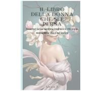 Il Libro Della Donna Che Si È Persa: Guarisci La Tua Bambina Interiore E Ritrova Te Stessa Nella Vita E Nel Lavoro (Italian Edition)