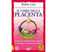 Il Libro Della Placenta. Il Chakra Dimenticato. Come Far Nascere Senza Traumi E In Salute Il Proprio Bambino