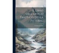 Il Libro Dell'arte, O Trattato Della Pittura...