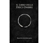 Il Libro Delle Dieci Ombre: Manoscritto di provenienza ignota, attribuito a un autore sconosciuto