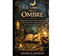 Il Libro Delle Ombre: Incantesimi, rituali, antica saggezza della stregoneria e magia pratica per la crescita spirituale (Italian Edition)
