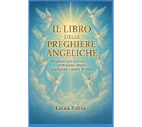 Il Libro delle Preghiere Angeliche: Preghiere per ricevere protezione, amore, guarigione e guida divina