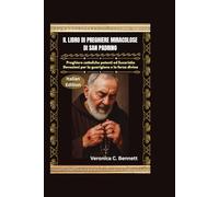 Il Libro delle Preghiere Miracolose di San Padre Pio: Potenti preghiere cattoliche e devozioni eucaristiche per la guarigione e la forza divina