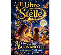 Il Libro delle Stelle: 30 Favole Illustrate della Buonanotte per Bambini - Storie Magiche di 5 minuti per Bambini per Crescere con Valori ed Emozioni Con il Cielo Stellato
