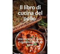 Il libro di cucina del pollo: Pollo fresco, sano e gustoso fatto in casa