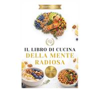 Il libro di cucina della mente radiosa: Diete complete ricche di Omega-3 e vitamine, ispirate a Eliana Liotta, per nutrire il cervello, combattere la stanchezza e ripristinare la concentrazione.