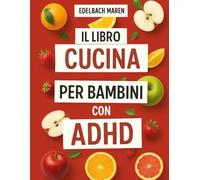 IL LIBRO DI CUCINA PER BAMBINI CON ADHD: Ricette ricche di nutrienti per aumentare la concentrazione, ridurre l'irritabilità e supportare la salute del cervello, con un semplice piano di 30 giorni