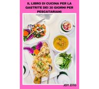 IL LIBRO DI CUCINA PER LA GASTRITE DEI 30 GIORNI PER PESCATARIANI: Pesce nutriente e piatti vegetali con ricette amichevoli per lo stomaco, nutrizione ... e alimentazione consapevole dei sintomi