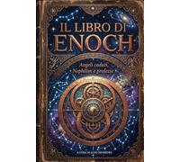 Il Libro di Enoch: Angeli caduti, Nephilim e profezie. Il testo apocalittico svelato al lettore moderno