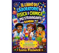 Il Libro Di Laboratorio Di Fisica E Chimica Più Stravagante Per Bambini Dai 6 Ai 12 Anni: Storie a Fumetti, Attività STEM, Curiosità Sorprendenti ed Esperimenti Sicuri per Bambini Curiosi