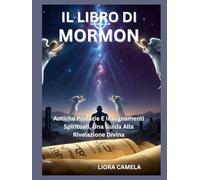 IL LIBRO DI MORMON: Antiche Profezie E Insegnamenti Spirituali, Una Guida Alla Rivelazione Divina