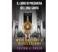 IL LIBRO DI PREGHIERE DELL’ORA SANTA: Meditazioni E Riflessioni