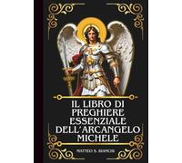 IL LIBRO DI PREGHIERE ESSENZIALE DELL'ARCANGELO MICHELE: Potente Novena, Litania e Coroncina al Patrono dei Soldati, degli ufficiali di Polizia e dell'aiutante dei Malati e dei Morenti