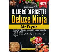 Il libro di ricette Deluxe Ninja Air Fryer: Cucina veloce e sana con piacere per la vita di tutti i giorni, le feste, la famiglia, gli amici e gli ospiti