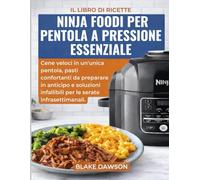 IL LIBRO DI RICETTE NINJA FOODI PER PENTOLA A PRESSIONE ESSENZIALE: Cene veloci in un'unica pentola, pasti confortanti da preparare in anticipo e soluzioni infallibili per le serate infrasettimanali