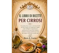 IL LIBRO DI RICETTE PER CIRROSI: Una guida pratica a basso contenuto di sodio per pasti semplici che supportano il fegato, scelte intelligenti al ... e strategie quotidiane per avere più energi