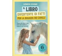 Il libro divertente di fatti per la ragazza dei cavalli: Tutto ciò che i ragazzi dovrebbero sapere sui cavalli