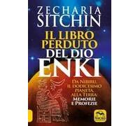 Il Libro Perduto Del Dio Enki. Da Nibiru, Il Dodicesimo Pianeta, Alla Terra: Memorie E Profezie