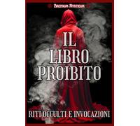 IL LIBRO PROIBITO: Riti occulti e invocazioni, istruzioni pratiche per rituali occulti di amore, sessualità, protezione, fortuna, salute, invocazioni di guarigione, denaro, contro la negatività