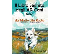 Il Libro Segreto degli AR-Cani - Albo 1: dal Matto alla Ruota