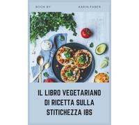 IL LIBRO VEGETARIANO DI RICETTA SULLA STITICHEZZA IBS: Ricette ad alto contenuto di fibre e low-FODMAP per alleviare l'IBS-C, ridurre il gonfiore e supportare la salute digestiva
