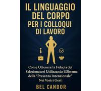IL LINGUAGGIO DEL CORPO PER I COLLOQUI DI LAVORO: Come ottenere la fiducia dei selezionatori utilizzando il sistema della "Presenza intenzionale" nei vostri gesti.