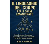 IL LINGUAGGIO DEL CORPO PER LE DONNE EMANCIPATE: Come proiettare sicurezza e leadership sul lavoro utilizzando la tecnica "Power Postures".