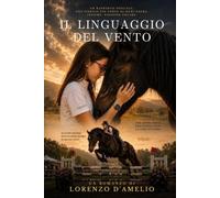 IL LINGUAGGIO DEL VENTO: La storia di una ragazza speciale e del cavallo che nessuno riusciva a salvare