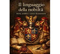 Il Linguaggio della Nobiltà Volume I: Storia, Araldica e Scienze Documentarie