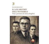 Il logaritmo dell'invisibile. Vita e pensiero di Arturo Reghini