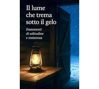 Il lume che trema sotto il gelo: Frammenti di solitudine e resistenza