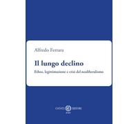 Il lungo declino. Ethos, legittimazione e crisi del neoliberalismo