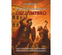 Il lungo tramonto dell'Impero: Dall'espansione al caos - guerre, crisi e caduta dell'Impero Romano