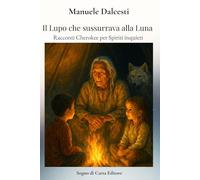Il Lupo che sussurrava alla Luna: Racconti Cherokee per Spiriti inquieti