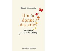 Il m'a donné des ailes: Une mère face au handicap