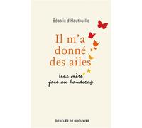Il m'a donné des ailes Une mère face au handicap - Béatrix d'Hauthuille - Des De Brouwer - broché - Témoignage