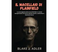 Il macellaio di Plainfield: La sconvolgente storia vera di Ed Gein e i crimini raccapriccianti che hanno ispirato Psycho, Leatherface e American Horror