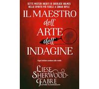 Il Maestro dell’Arte dell’Indagine: Sette misteri inediti di Sherlock Holmes nello spirito più fedele a Conan Doyle