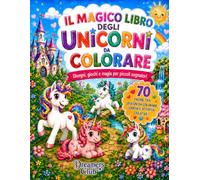 Il magico libro degli unicorni da colorare: Disegni, giochi e magia per piccoli sognatori