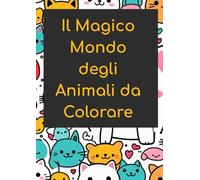Il Magico Mondo degli Animali da Colorare: Scopri, Sogna e Colora gli Animali più Amati del Pianeta!