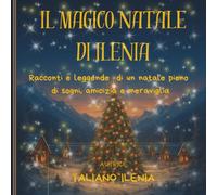 IL MAGICO NATALE DI ILENIA: Racconti e leggende di un Natale pieno di sogni, amicizia e meraviglia
