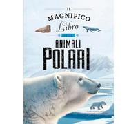 Il magnifico libro degli animali polari. Ediz. a colori