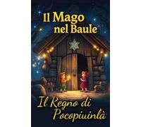 Il Mago nel Baule - Il Regno di Pocopiuinlà: Un Baule, un'Oca e un Regno da Salvare