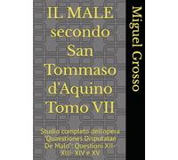 IL MALE secondo San Tommaso d'Aquino Tomo VII: Studio completo dell'opera "Quaestiones Disputatae De Malo": Questioni XII- XIII- XIV e XV