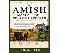 IL MANUALE AMISH DEL RISPARMIO DOMESTICO: Metodi Collaudati per Ridurre le Spese Domestiche, Diminuire gli Sprechi, Costruire l’Autosufficienza e Vivere Bene con Meno