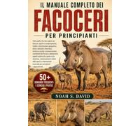 IL MANUALE COMPLETO DEI FACOCERI PER PRINCIPIANTI: Tutto quello che devi sapere sui facoceri: specie e comportamento, habitat e distribuzione ... caratteristiche fisiche e adatta...