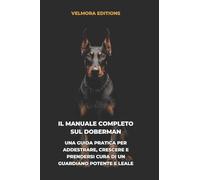 Il Manuale Completo sul Doberman: Una Guida Pratica per Addestrare, Crescere e Prendersi Cura di un Guardiano Familiare Leale e Sicuro di Sé