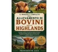 IL MANUALE COMPLETO SULL'ALLEVAMENTO DI BOVINI DELLE HIGHLANDS: Una guida completa, dal livello principiante all'esperto, per allevare, nutrire, ... sani in piccole aziende agricole e fattorie
